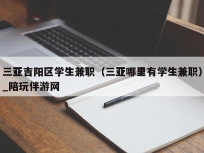 三亚吉阳区学生兼职（三亚哪里有学生兼职）_陪玩伴游网