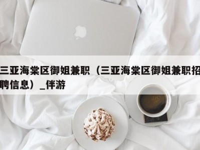 三亚海棠区御姐兼职（三亚海棠区御姐兼职招聘信息）_伴游