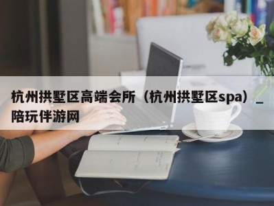 杭州拱墅区高端会所（杭州拱墅区spa）_陪玩伴游网