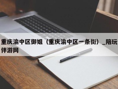 重庆渝中区御姐（重庆渝中区一条街）_陪玩伴游网