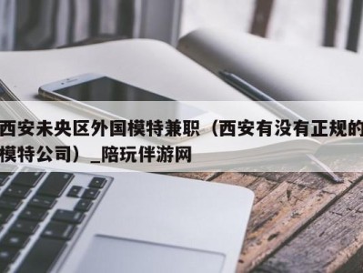 西安未央区外国模特兼职（西安有没有正规的模特公司）_陪玩伴游网