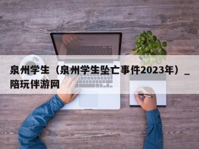 泉州学生（泉州学生坠亡事件2023年）_陪玩伴游网