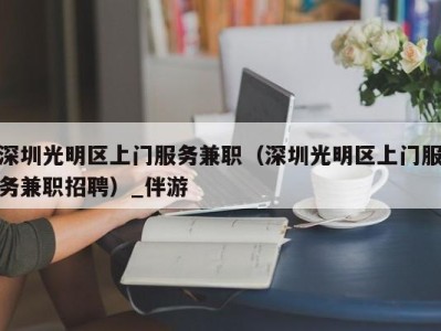 深圳光明区上门服务兼职（深圳光明区上门服务兼职招聘）_伴游