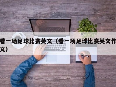 看一场足球比赛英文（看一场足球比赛英文作文）