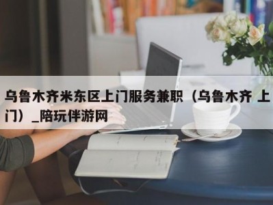 乌鲁木齐米东区上门服务兼职（乌鲁木齐 上门）_陪玩伴游网