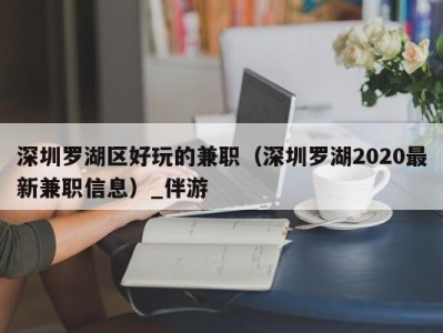 深圳罗湖区好玩的兼职（深圳罗湖2020最新兼职信息）_伴游